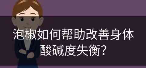 泡椒如何帮助改善身体酸碱度失衡？